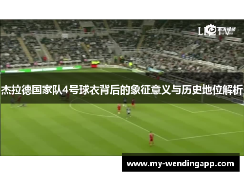 杰拉德国家队4号球衣背后的象征意义与历史地位解析
