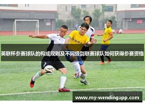 英联杯参赛球队的构成规则及不同级别联赛球队如何获得参赛资格