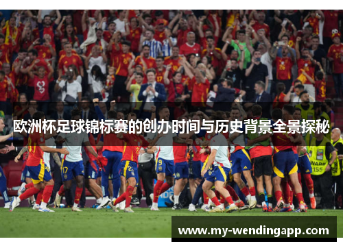 欧洲杯足球锦标赛的创办时间与历史背景全景探秘