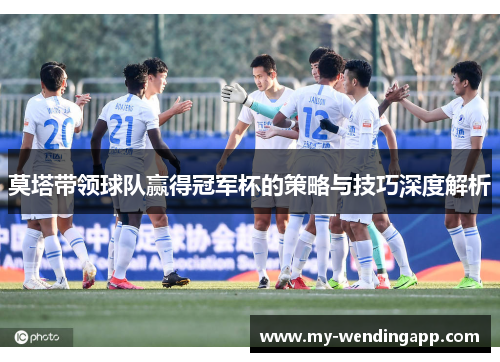 莫塔带领球队赢得冠军杯的策略与技巧深度解析