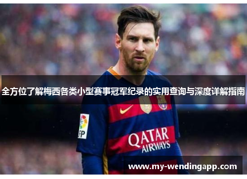 全方位了解梅西各类小型赛事冠军纪录的实用查询与深度详解指南