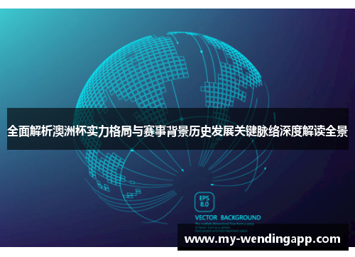 全面解析澳洲杯实力格局与赛事背景历史发展关键脉络深度解读全景