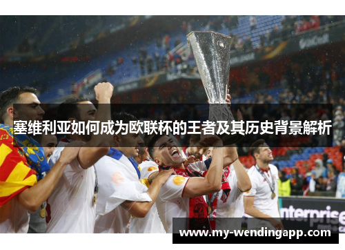 塞维利亚如何成为欧联杯的王者及其历史背景解析