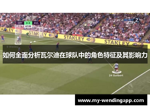 如何全面分析瓦尔迪在球队中的角色特征及其影响力