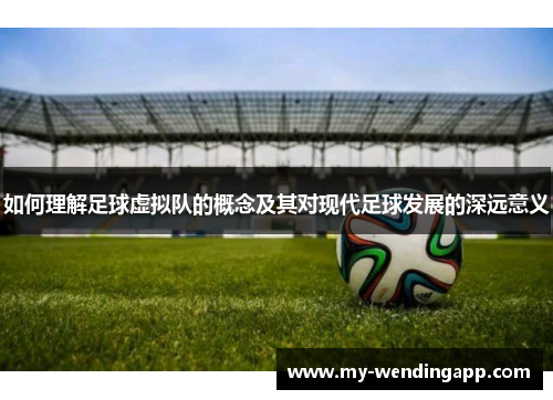 如何理解足球虚拟队的概念及其对现代足球发展的深远意义