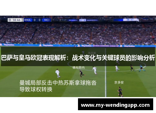 巴萨与皇马欧冠表现解析：战术变化与关键球员的影响分析