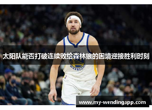 太阳队能否打破连续败给森林狼的困境迎接胜利时刻