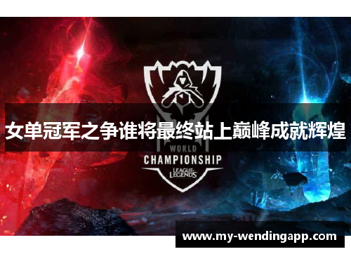 女单冠军之争谁将最终站上巅峰成就辉煌