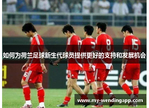 如何为荷兰足球新生代球员提供更好的支持和发展机会