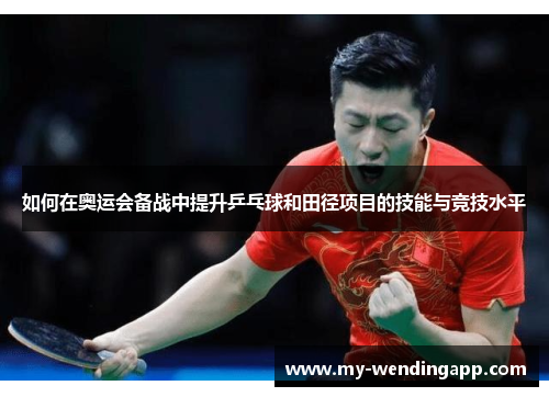 如何在奥运会备战中提升乒乓球和田径项目的技能与竞技水平