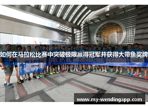 如何在马拉松比赛中突破极限赢得冠军并获得大带鱼奖牌