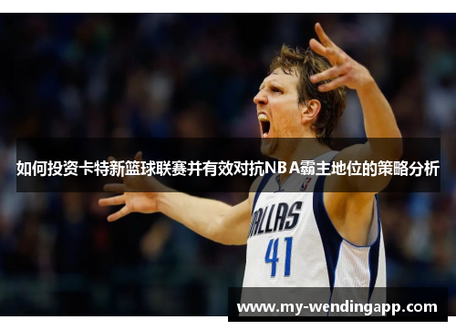 如何投资卡特新篮球联赛并有效对抗NBA霸主地位的策略分析