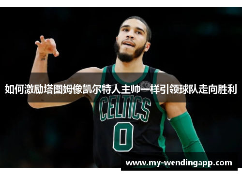 如何激励塔图姆像凯尔特人主帅一样引领球队走向胜利