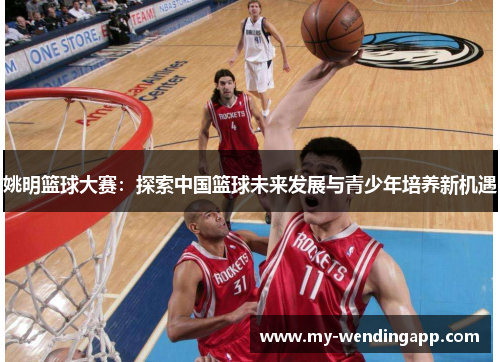 姚明篮球大赛：探索中国篮球未来发展与青少年培养新机遇