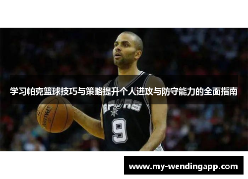 学习帕克篮球技巧与策略提升个人进攻与防守能力的全面指南