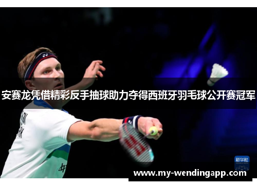 安赛龙凭借精彩反手抽球助力夺得西班牙羽毛球公开赛冠军 安赛龙凭借精彩反手抽球助力夺得西班牙羽毛球公开赛冠军
