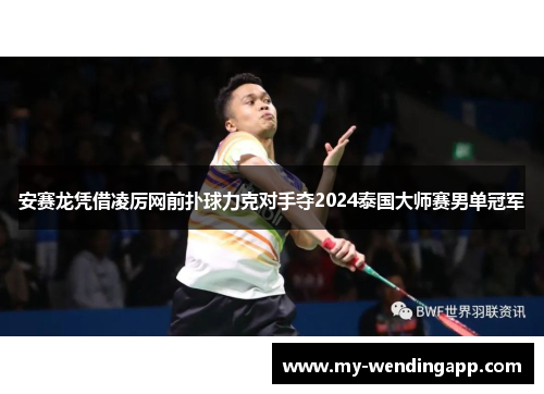 安赛龙凭借凌厉网前扑球力克对手夺2024泰国大师赛男单冠军 安赛龙凭借凌厉网前扑球力克对手夺2024泰国大师赛男单冠军