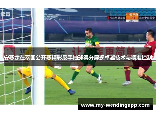 安赛龙在泰国公开赛精彩反手抽球得分展现卓越技术与精准控制 安赛龙在泰国公开赛精彩反手抽球得分展现卓越技术与精准控制