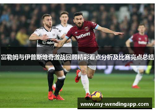 富勒姆与伊普斯维奇激战回顾精彩看点分析及比赛亮点总结 富勒姆与伊普斯维奇激战回顾精彩看点分析及比赛亮点总结