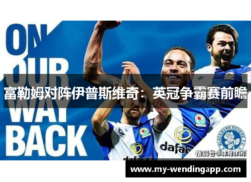 富勒姆对阵伊普斯维奇:英冠争霸赛前瞻 富勒姆对阵伊普斯维奇:英冠争霸赛前瞻