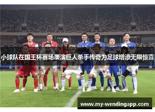 小球队在国王杯赛场屡演巨人杀手传奇为足球增添无限惊喜 小球队在国王杯赛场屡演巨人杀手传奇为足球增添无限惊喜