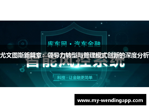 尤文图斯新篇章:领导力转型与管理模式创新的深度分析 尤文图斯新篇章:领导力转型与管理模式创新的深度分析