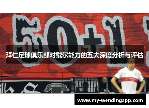 拜仁足球俱乐部对戴尔能力的五大深度分析与评估 拜仁足球俱乐部对戴尔能力的五大深度分析与评估
